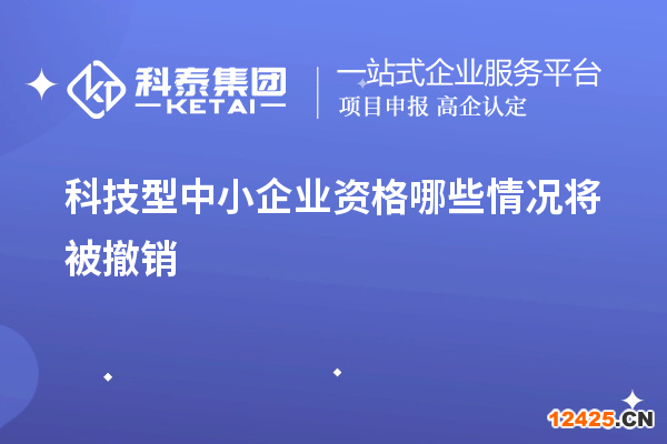 科技型中小企業(yè)資格哪些情況將被撤銷