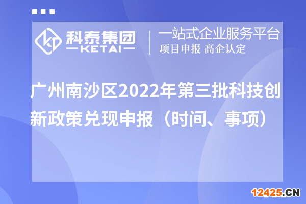 廣州南沙區(qū)2022年第三批科技創(chuàng)新政策兌現(xiàn)申報(bào)（時(shí)間、事項(xiàng)）