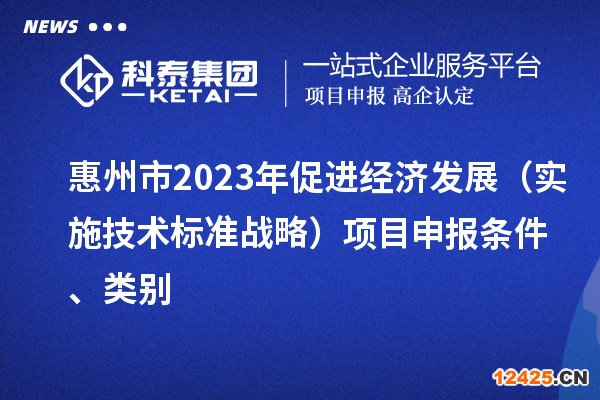 惠州市2023年促進(jìn)經(jīng)濟(jì)發(fā)展（實(shí)施技術(shù)標(biāo)準(zhǔn)戰(zhàn)略）項目申報條件、類別