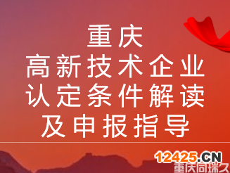 重慶高新技術(shù)企業(yè)認(rèn)定條件解讀及申報(bào)指導(dǎo)(圖1)