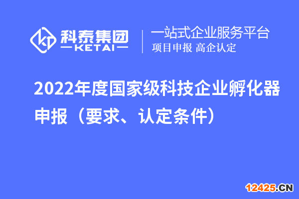 2022年度國家級科技企業(yè)孵化器申報（要求、認(rèn)定條件）