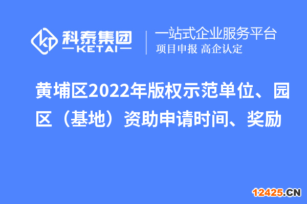 黃埔區(qū)2022年版權(quán)示范單位、園區(qū)（基地）資助申請時間、獎勵