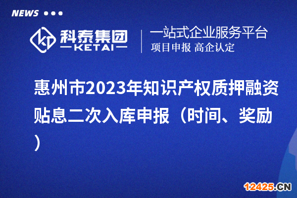 惠州市2023年知識(shí)產(chǎn)權(quán)質(zhì)押融資貼息二次入庫申報(bào)（時(shí)間、獎(jiǎng)勵(lì)）