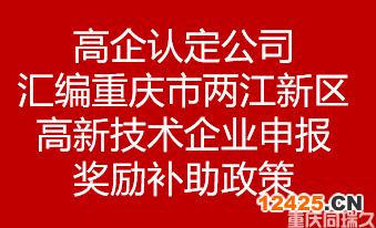 高企認(rèn)定公司匯編重慶市兩江新區(qū)高新技術(shù)企業(yè)申報(bào)獎(jiǎng)勵(lì)補(bǔ)助政策(圖1)