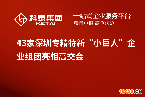 43家深圳專精特新“小巨人”企業(yè)組團亮相高交會