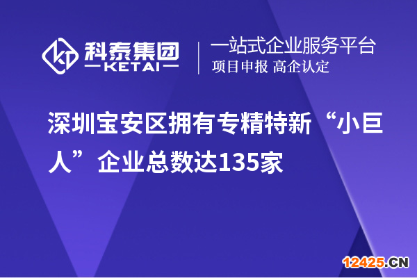 深圳寶安區(qū)擁有專精特新“小巨人”企業(yè)總數達135家