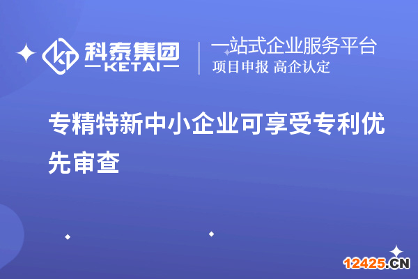 專精特新中小企業(yè)可享受專利優(yōu)先審查