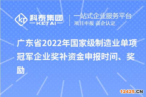 廣東省2022年國家級制造業(yè)單項冠軍企業(yè)獎補(bǔ)資金申報時間、獎勵