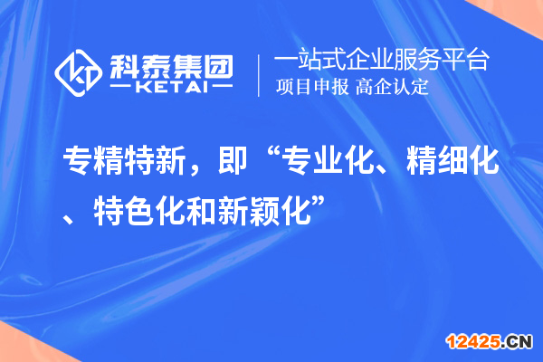 專精特新，即“專業(yè)化、精細化、特色化和新穎化”