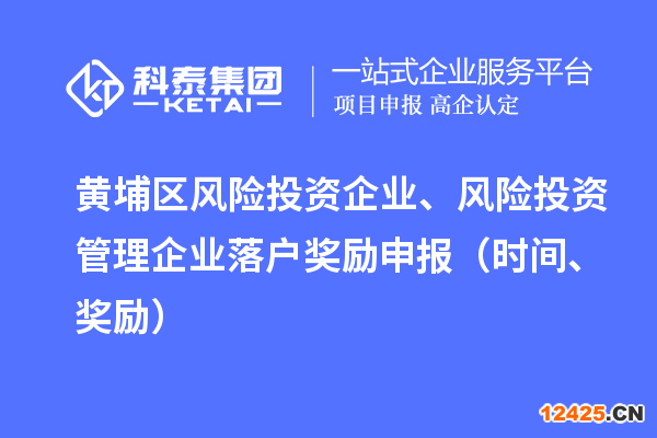 黃埔區(qū)風(fēng)險(xiǎn)投資企業(yè)、風(fēng)險(xiǎn)投資管理企業(yè)落戶獎(jiǎng)勵(lì)申報(bào)（時(shí)間、獎(jiǎng)勵(lì)）