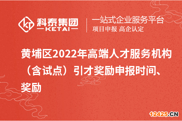 黃埔區(qū)2022年高端人才服務(wù)機(jī)構(gòu)（含試點(diǎn)）引才獎(jiǎng)勵(lì)申報(bào)時(shí)間、獎(jiǎng)勵(lì)