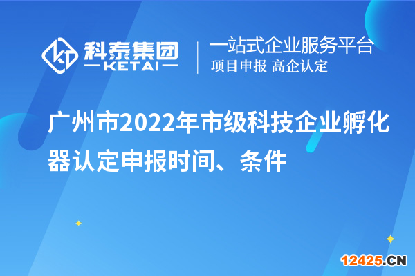 廣州市2022年市級科技企業(yè)孵化器認定申報時間、條件