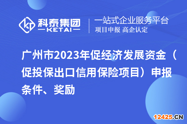 廣州市2023年促經(jīng)濟(jì)發(fā)展資金（促投保出口信用保險(xiǎn)項(xiàng)目）申報(bào)條件、獎(jiǎng)勵(lì)