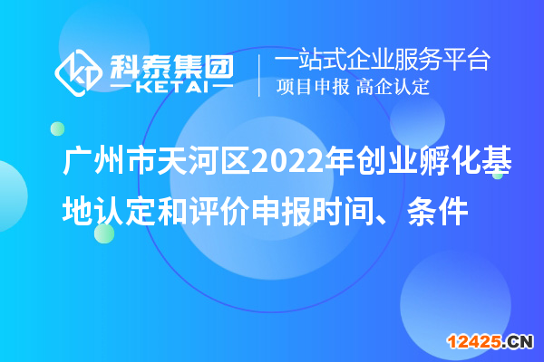 廣州市天河區(qū)2022年創(chuàng)業(yè)孵化基地認(rèn)定和評(píng)價(jià)申報(bào)時(shí)間、條件