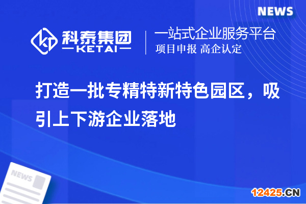 打造一批專精特新特色園區(qū)，吸引上下游企業(yè)落地