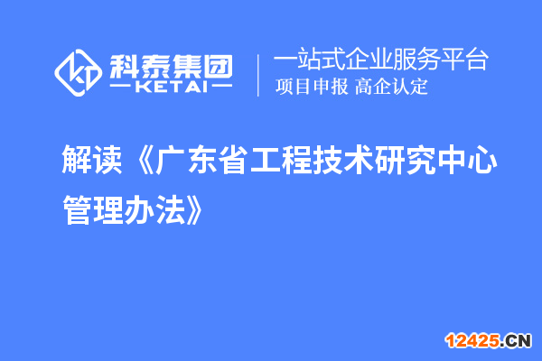 解讀《廣東省工程技術(shù)研究中心管理辦法》