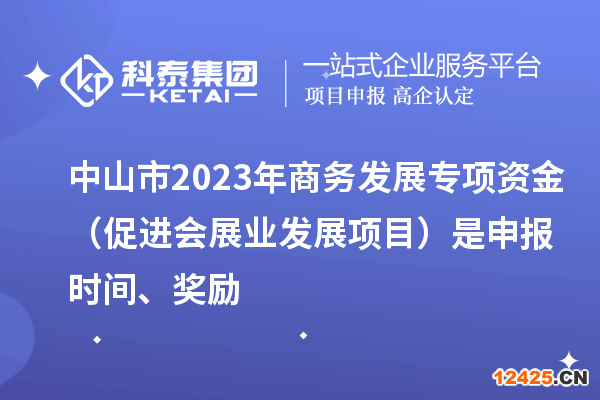 中山市2023年商務(wù)發(fā)展專項資金（促進(jìn)會展業(yè)發(fā)展項目）是申報時間、獎勵