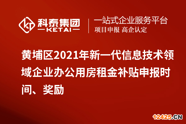 黃埔區(qū)2021年新一代信息技術(shù)領(lǐng)域企業(yè)辦公用房租金補貼申報時間、獎勵