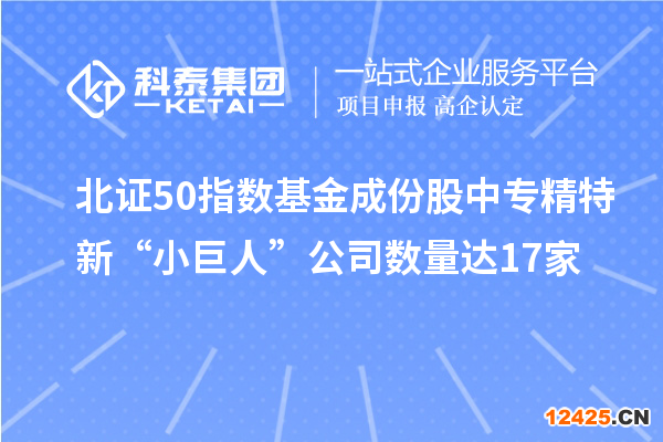 北證50指數(shù)基金成份股中專精特新“小巨人”公司數(shù)量達(dá)17家