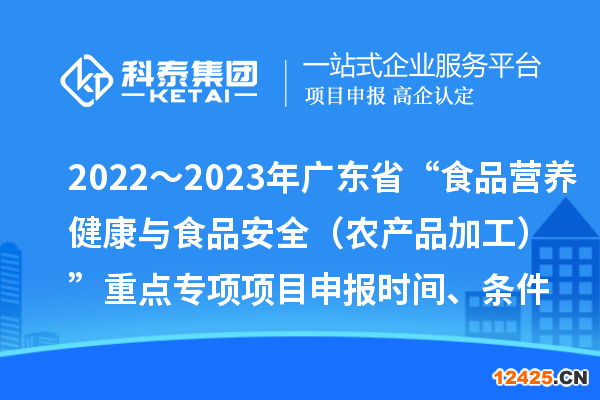 2022～2023年廣東省“食品營(yíng)養(yǎng)健康與食品安全（農(nóng)產(chǎn)品加工）”重點(diǎn)專項(xiàng)項(xiàng)目申報(bào)時(shí)間、條件