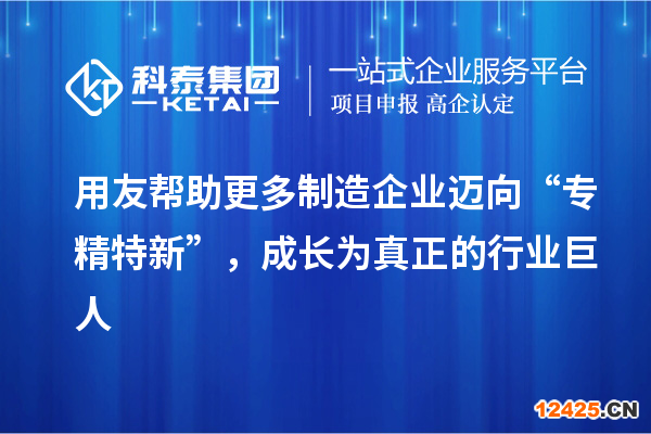 用友幫助更多制造企業(yè)邁向“專精特新”，成長為真正的行業(yè)巨人