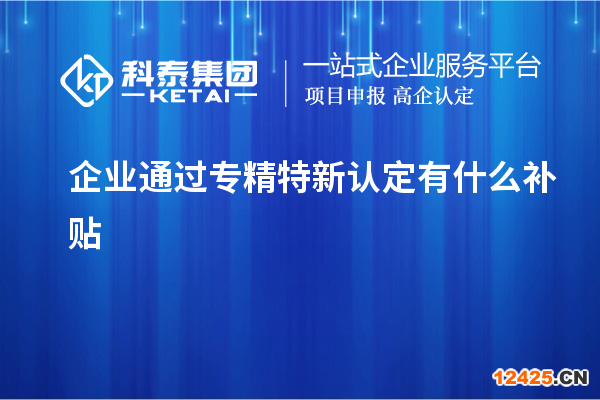 企業(yè)通過專精特新認(rèn)定有什么補(bǔ)貼