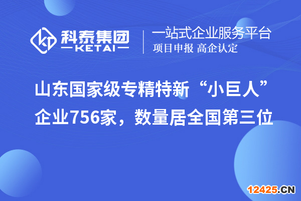 山東國家級專精特新“小巨人”企業(yè)756家，數(shù)量居全國第三位