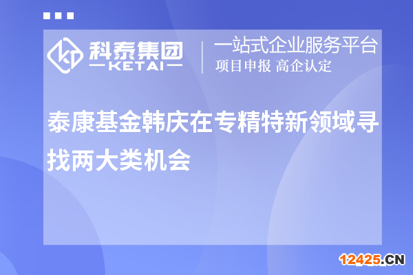 泰康基金韓慶在專精特新領(lǐng)域?qū)ふ覂纱箢悪C(jī)會