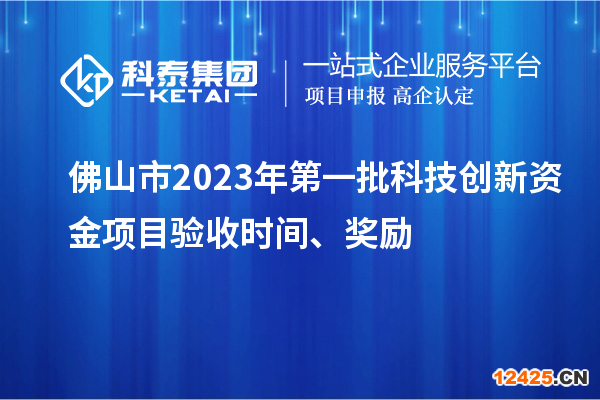 佛山市2023年第一批科技創(chuàng)新資金項(xiàng)目驗(yàn)收時(shí)間、獎勵(lì)