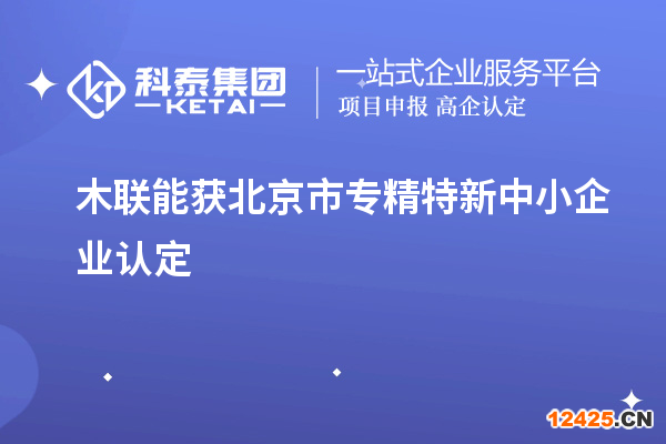 木聯(lián)能獲北京市專精特新中小企業(yè)認定