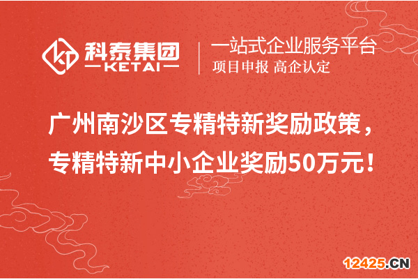 廣州南沙區(qū)專精特新獎(jiǎng)勵(lì)政策，專精特新中小企業(yè)獎(jiǎng)勵(lì)50萬元！