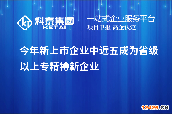 今年新上市企業(yè)中近五成為省級以上專精特新企業(yè)