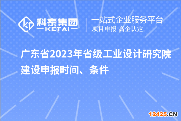 廣東省2023年省級(jí)工業(yè)設(shè)計(jì)研究院建設(shè)申報(bào)時(shí)間、條件