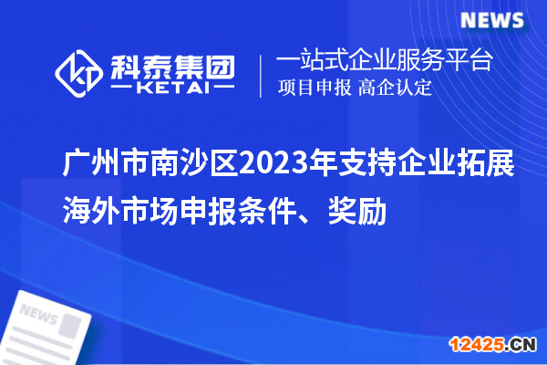 廣州市南沙區(qū)2023年支持企業(yè)拓展海外市場申報條件、獎勵