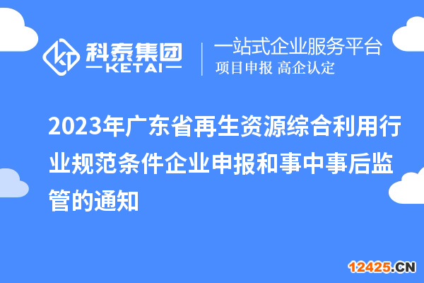 2023年廣東省再生資源綜合利用行業(yè)規(guī)范條件企業(yè)申報(bào)和事中事后監(jiān)管的通知