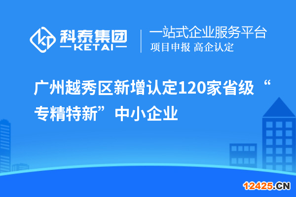 廣州越秀區(qū)新增認(rèn)定120家省級“專精特新”中小企業(yè)