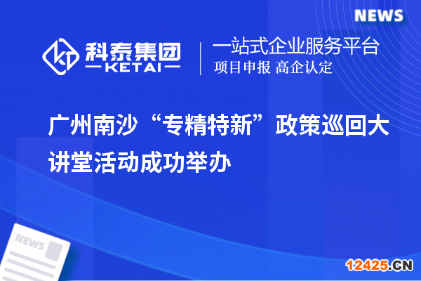 廣州南沙“專精特新”政策巡回大講堂活動(dòng)成功舉辦