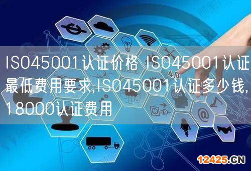 ISO45001認(rèn)證價(jià)格 ISO45001認(rèn)證最低費(fèi)用要求,ISO45001認(rèn)證多少錢,18000認(rèn)證費(fèi)用(0)