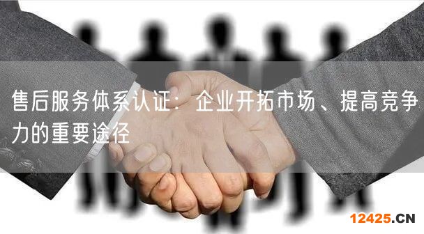 售后服務體系認證：企業(yè)開拓市場、提高競爭力的重要途徑(8)