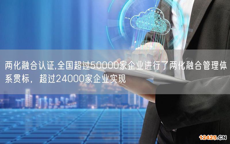 兩化融合認證,全國超過50000家企業(yè)進行了兩化融合管理體系貫標，超過24000家企業(yè)實現(xiàn)(0)