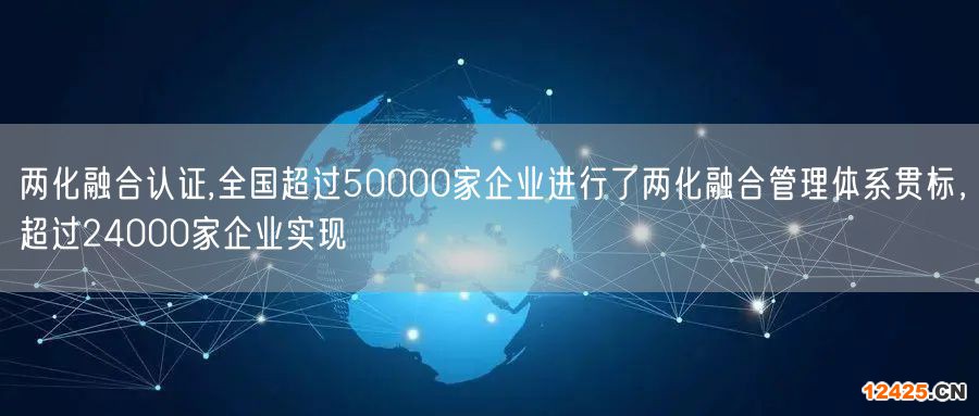 兩化融合認證,全國超過50000家企業(yè)進行了兩化融合管理體系貫標，超過24000家企業(yè)實現(xiàn)(2)