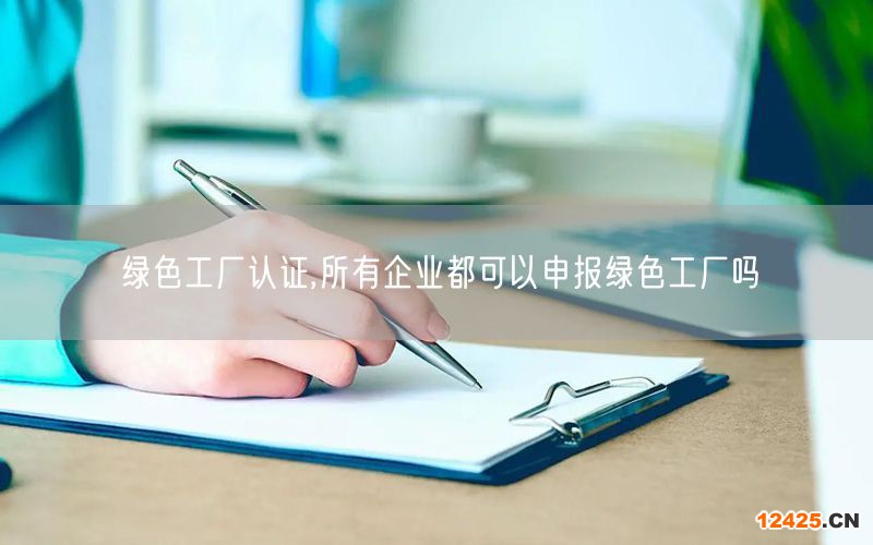 綠色工廠認證,所有企業(yè)都可以申報綠色工廠嗎(2)