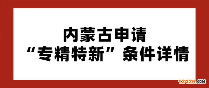 內(nèi)蒙古申請(qǐng)專精特新條件詳情