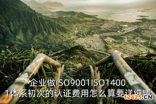 企業(yè)做ISO9001ISO14001體系初次的認(rèn)證費(fèi)用怎么算要詳細(xì)清