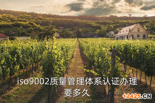 iso9002質(zhì)量管理體系認證辦理要多久