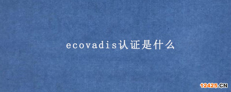 ecovadis認(rèn)證是什么